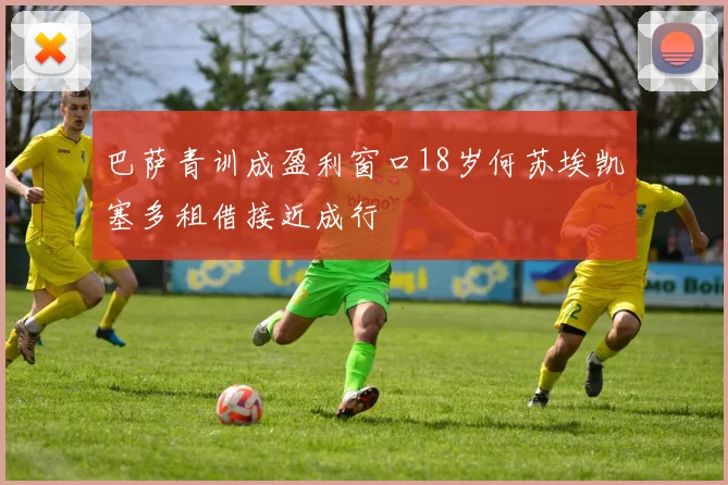 巴萨青训成盈利窗口18岁何苏埃凯塞多租借接近成行