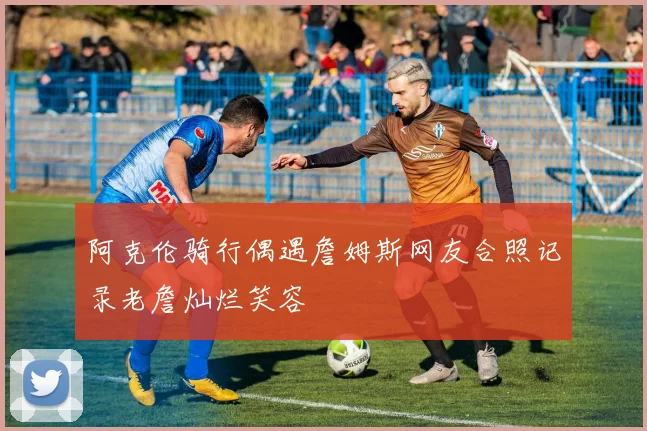 阿克伦骑行偶遇詹姆斯网友合照记录老詹灿烂笑容