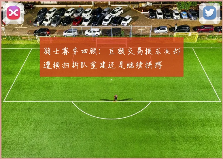 骑士赛季回顾：巨额交易换东决却遭横扫拆队重建还是继续拼搏
